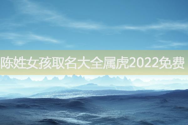 陈姓女孩取名大全属虎2022免费