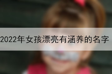 2022年女孩漂亮有涵养的名字