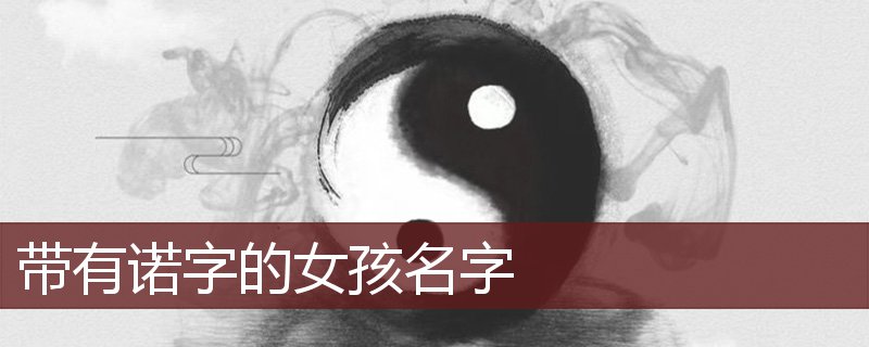 带有诺字的女孩名字,女宝宝取名带诺字的名字