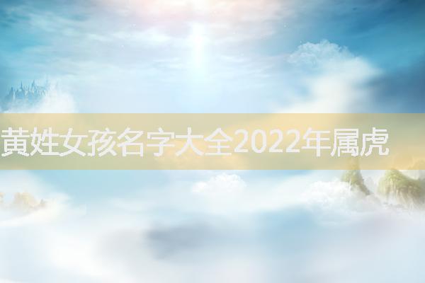 黄姓女孩名字大全2022年属虎