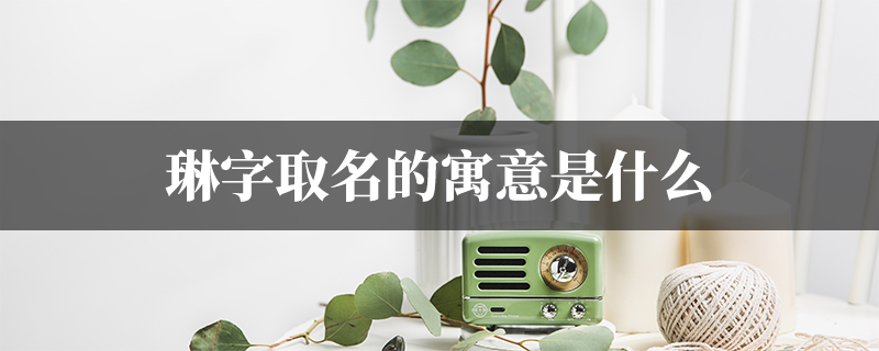 琳字取名的寓意是什么